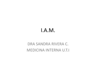 I.A.M. DRA SANDRA RIVERA C. MEDICINA INTERNA U.T.I 