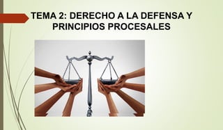 TEMA 2: DERECHO A LA DEFENSA Y
PRINCIPIOS PROCESALES
 