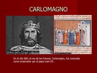 CARLOMAGNO                                         En el año 800, el rey de los francos, Carlomagno, fue coronado como emperador por el papa León III. 