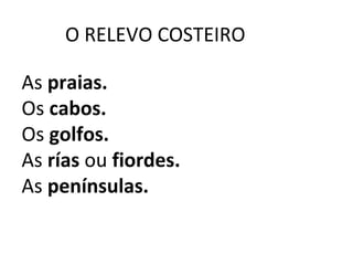 O RELEVO COSTEIRO
As praias.
Os cabos.
Os golfos.
As rías ou fiordes.
As penínsulas.
 