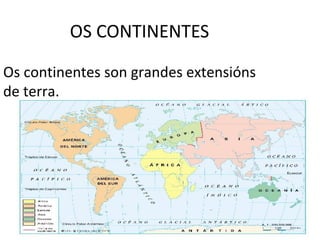OS CONTINENTES
Os continentes son grandes extensións
de terra.
 
