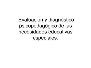 Evaluación y diagnóstico psicopedagógico de las necesidades educativas especiales. 