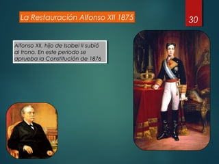 30La Restauración Alfonso XII 1875
Alfonso XII, hijo de Isabel II subió
al trono. En este periodo se
aprueba la Constitución de 1876
Alfonso XII, hijo de Isabel II subió
al trono. En este periodo se
aprueba la Constitución de 1876
 