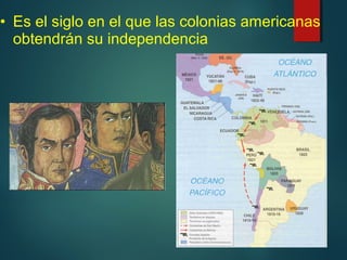 • Es el siglo en el que las colonias americanas
obtendrán su independencia
 