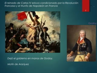5
• .
Godoy
Dejó el gobierno en manos de Godoy.
Motín de Aranjuez
El reinado de Carlos IV estuvo condicionado por la Revolución
Francesa y el triunfo de Napoleón en Francia
 