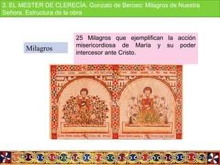 Milagros
25  Milagros  que  ejemplifican  la  acción 
misericordiosa  de  María  y  su  poder 
intercesor ante Cristo.
3. EL MESTER DE CLERECÍA. Gonzalo de Berceo: Milagros de Nuestra 
Señora. Estructura de la obra
 