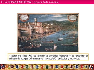 A partir del siglo XIV se rompió la armonía medieval y se extendió el
antisemitismo, que culminaría con la expulsión de judíos y moriscos.
4. LA ESPAÑA MEDIEVAL: ruptura de la armonía4. LA ESPAÑA MEDIEVAL: ruptura de la armonía
 