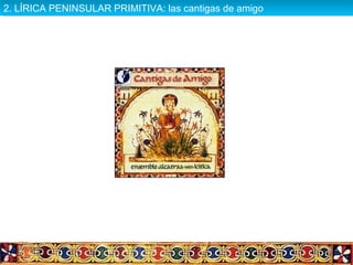 2. LÍRICA PENINSULAR PRIMITIVA: las cantigas de amigo2. LÍRICA PENINSULAR PRIMITIVA: las cantigas de amigo
 