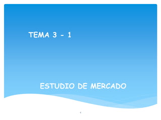 TEMA 3 - 1
ESTUDIO DE MERCADO
1
 