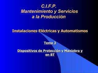 Instalaciones Eléctricas y Automatismos Tema 3 Dispositivos de Protección  y  Maniobra y en BT C.I.F.P. Mantenimiento y Servicios a la Producción   