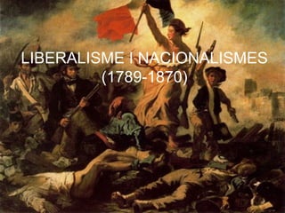 LIBERALISME I NACIONALISMES
(1789-1870)
 