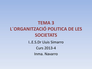 TEMA 3
L´ORGANITZACIÓ POLITICA DE LES
SOCIETATS
I..E.S.Dr Lluis Simarro
Curs 2013-4
Inma. Navarro
 