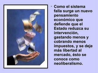 Como el sistema falla surge un nuevo pensamiento económico que defiende que el Estado reduzca su intervención, gastando menos y cobrando menos impuestos, y se deje más libertad al mercado, ésto se conoce como neoliberalismo. 