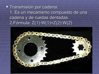 Transmisión por cadena: 1. Es un mecanismo compuesto de una cadena y de ruedas dentadas. 2.Fórmula: Z(1)·W(1)=Z(2)·W(2) 