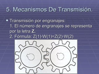 5. Mecanismos De Transmisión. Transmisión por engranajes: 1. El número de engranajes se representa por la letra  Z. 2. Fórmula: Z(1)·W(1)=Z(2)·W(2) 