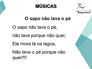 O sapo não lava o pé,
não lava porque não quer,
Ele mora lá na lagoa,
Não lava o pé porque não
quer!!!!
O sapo não lava o pé
MÚSICAS
 