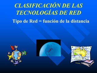 CLASIFICACIÓN DE LAS
TECNOLOGÍAS DE RED
Tipo de Red = función de la distancia
 