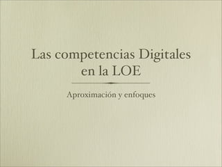 Las competencias Digitales
       en la LOE
     Aproximación y enfoques