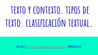 texto y contexto. tipos de
texto. clasiﬁcación textual.
[#ﬂeprep] http://secundariafrances.blogspot.com.es/ (@MBarreraLyx)
 