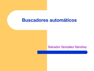 Buscadores automáticos Salvador González Sánchez 