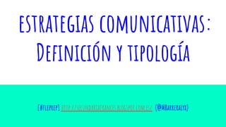 estrategias comunicativas:
Deﬁnición y tipología
[#ﬂeprep] http://secundariafrances.blogspot.com.es/ (@MBarreraLyx)
 