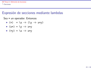 IM Tema 4: Deﬁnición de funciones
  Secciones




Expresión de secciones mediante lambdas
 Sea * un operador. Entonces
         (*)       = x -> (y -> x*y)
         (x*) = y -> x*y
         (*y) = x -> x*y




                                          22 / 24
 