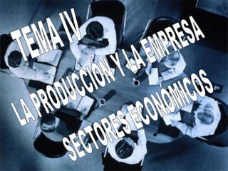 TEMA IV LA PRODUCCIÓN Y LA EMPRESA SECTORES ECONÓMICOS 