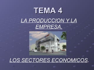 TEMA 4 LA PRODUCCION Y LA EMPRESA. LOS SECTORES ECONOMICOS . 