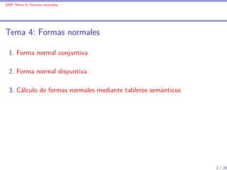 LMF Tema 4: Formas normales




Tema 4: Formas normales

 1. Forma normal conjuntiva

 2. Forma normal disyuntiva

 3. Cál...