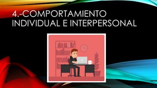 4.-COMPORTAMIENTO
INDIVIDUAL E INTERPERSONAL
 