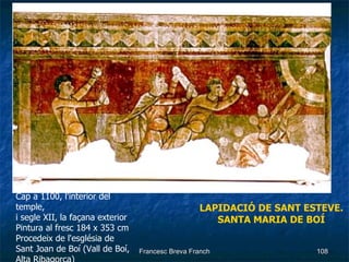 LAPIDACIÓ DE SANT ESTEVE.   SANTA MARIA DE BOÍ Cap a 1100, l'interior del temple, i segle XII, la façana exterior  Pintura al fresc 184 x 353 cm  Procedeix de l'església de  Sant Joan de Boí (Vall de Boí, Alta Ribagorça)  
