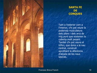 SANTA FE DE CONQUES Tant  a l’exterior com a l’interior, s’hi pot veure la poderosa musculatura dels pilars i dels arcs de mig punt que sostenen la coberta molt pesant. També s’hi pot veure el trifori, que dona a la nau central, construït aprofitant la diferència d’alçada de les naus laterals. 