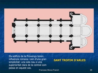 SANT TROFIM D’ARLES Els edificis de la Provença tenen influència romana i són d’una gran simplicitat: una sola nau o una superioritat clara de la central com passa en aquest cas. 