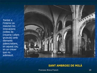 SANT AMBROSI DE MILÀ També a l’interior es mesclen les innovacions (voltes de creueria i pilars gruixuts) amb elements paleocristians,  en aquest cas, en un creuer que no sobresurt. 
