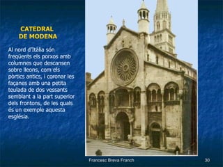 CATEDRAL  DE MODENA Al  nord  d’Itàlia són freqüents els porxos amb columnes que descansen sobre lleons, com els pòrtics antics, i coronar les façanes amb una petita teulada de dos vessants semblant a la part superior dels frontons, de les quals és un exemple aquesta església. 