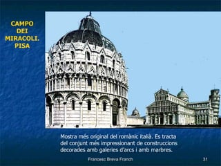 CAMPO DEI  MIRACOLI. PISA Mostra més original del romànic italià. Es tracta  del conjunt més impressionant de construccions decorades amb galeries d’arcs i amb marbres. 