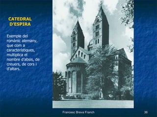 CATEDRAL D’ESPIRA Exemple del romànic alemany,  que com a característiques, multiplica el  nombre d’absis, de creuers, de cors i d’altars. 