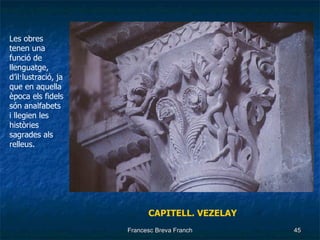 CAPITELL. VEZELAY Les obres tenen una funció de llenguatge, d’il·lustració, ja que en aquella època els fidels són analfabets i llegien les històries sagrades als relleus. 