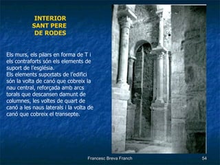 INTERIOR SANT PERE  DE RODES Els murs, els pilars en forma de T i els contraforts són els elements de suport de l’església. Els elements suportats de l’edifici són la volta de canó que cobreix la nau central, reforçada amb arcs torals que descansen damunt de columnes, les voltes de quart de canó a les naus laterals i la volta de canó que cobreix el transepte. 