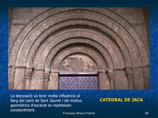 CATEDRAL DE JACA La decoració va tenir molta influència al llarg del camí de Sant Jaume i els motius  geomètrics d’escacat es repeteixen constantment. 