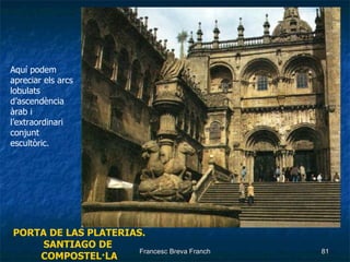 PORTA DE LAS PLATERIAS. SANTIAGO DE  COMPOSTEL·LA Aquí podem apreciar els arcs lobulats d’ascendència àrab i l’extraordinari conjunt escultòric. 