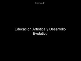 Tema 4:
Educación Artística y Desarrollo
Evolutivo
 