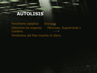 Fenómeno aseptico  Enzimas Deteriora los organos  Páncreas, Suprarrenal y Cerebro. Fenómeno del feto muerto in útero. AUTOLISIS 