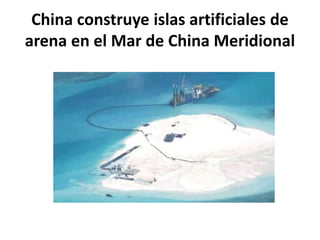 China construye islas artificiales de
arena en el Mar de China Meridional
 