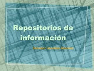 Repositorios de información Salvador González Sánchez 