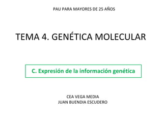 TEMA 4. GENÉTICA MOLECULAR C. Expresión de la información genética PAU PARA MAYORES DE 25 AÑOS CEA VEGA MEDIA JUAN BUENDIA ESCUDERO 