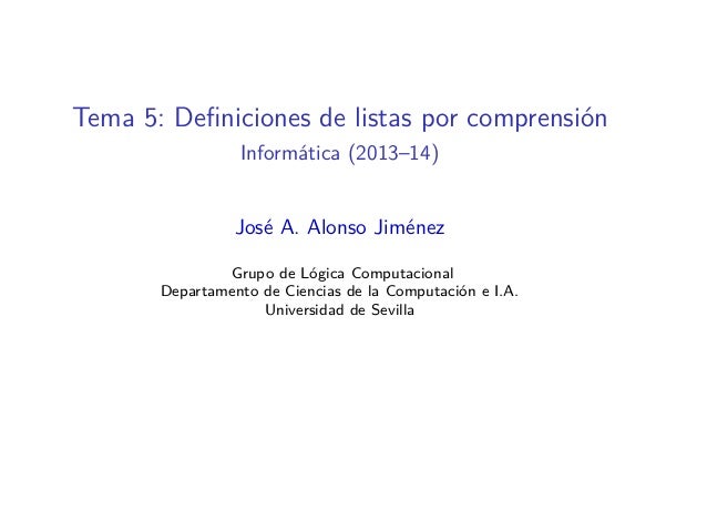 Tema 5: Definiciones de listas por comprensión
Informática (2013–14)
José A. Alonso Jiménez
Grupo de Lógica Computacional
Departamento de Ciencias de la Computación e I.A.
Universidad de Sevilla
 