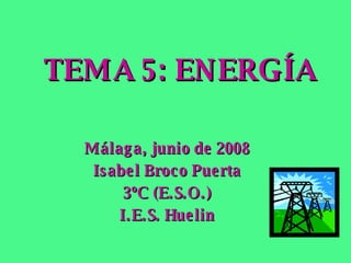 TEMA 5: ENERGÍA Málaga, junio de 2008 Isabel Broco Puerta 3ºC (E.S.O.) I.E.S. Huelin 