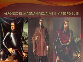 ALFONSO EL MAGNÁNIMOJAIME II  Y PEDRO EL GRANDE 