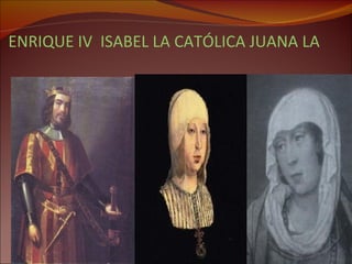 ENRIQUE IV  ISABEL LA CATÓLICA JUANA LA BELTRANEJA   